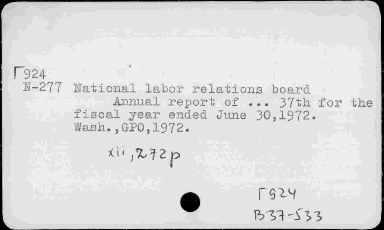 ﻿P924
N-277 National labor relations board
Annual report of ... 37th for the fiscal year ended June 30,1972.
Wash.,GPO,1972.
Xi1	2 p
